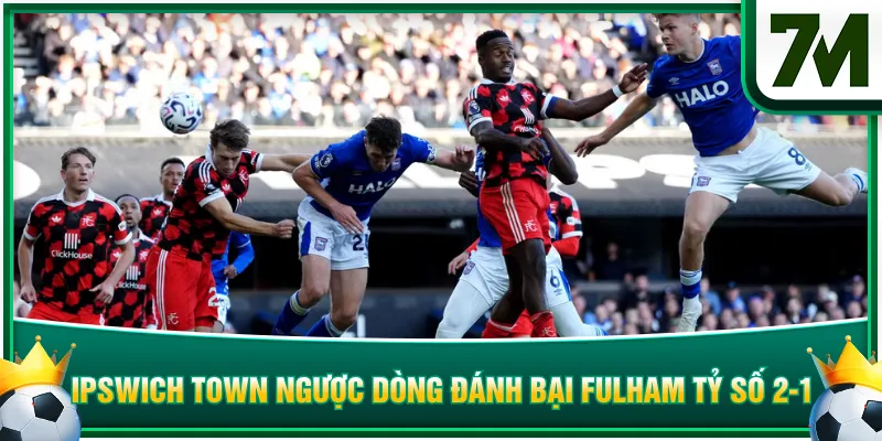 Ipswich Town ngược dòng đánh bại Fulham với tỷ số 2-1